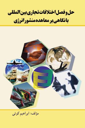 حل و فصل اختلافات تجاری بین المللی با نگاهی بر معاهده منشور انرژی